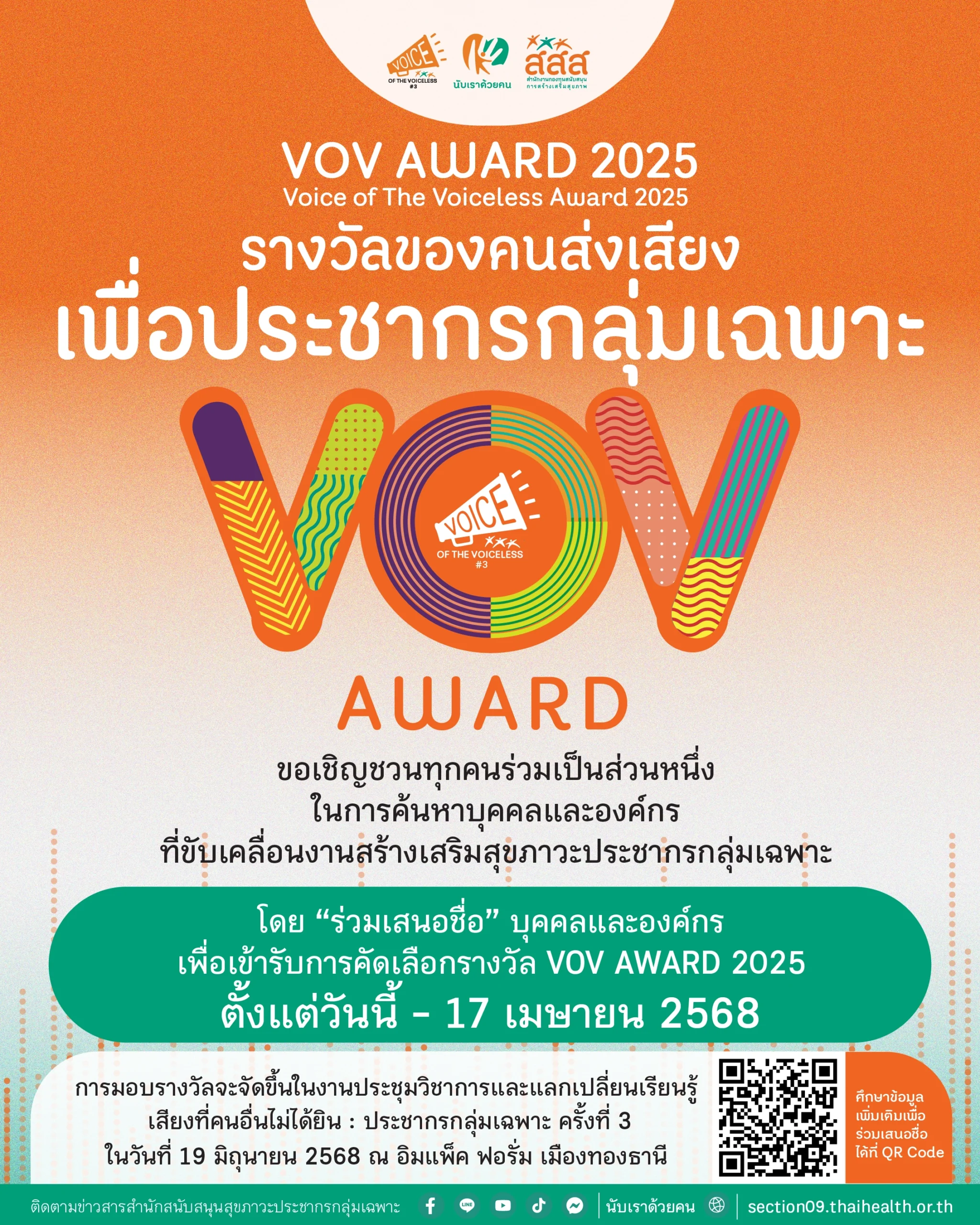สำนักสนับสนุนสุขภาวะประชากรกลุ่มเฉพาะ (สำนัก 9) สำนักงานกองทุนสนับสนุนการสร้างเสริมสุขภาพ (สสส.) . ขอเชิญชวนทุกท่านร่วมเป็นส่วนหนึ่งในการค้นหาบุคคลและองค์กร ที่ขับเคลื่อนงานสร้างเสริมสุขภาวะประชากรกลุ่มเฉพาะ โดย “ร่วมเสนอชื่อ” บุคคลและองค์กร เพื่อเข้ารับการคัดเลือกรางวัล VOV AWARD 2025 (Voice of The Voiceless Award 2025) กว่า 35 รางวัล ประกอบด้วย 5 ประเภทรางวัล ดังต่อไปนี้ 1. รางวัลบุคคลขวัญใจของประชากรกลุ่มเฉพาะ (ภาครัฐ 5 รางวัลและภาคประชาสังคม 5 รางวัล) รวม 10 รางวัล 2. รางวัลองค์กรขวัญใจของประชากรกลุ่มเฉพาะ (ภาครัฐ 5 รางวัล และภาคประชาสังคม 5 รางวัล) รวม 10 รางวัล 3. รางวัลบุคคลต้นแบบของประชากรกลุ่มเฉพาะ 9 รางวัล 4. รางวัลนักสื่อสารเพื่อประชากรกลุ่มเฉพาะ 3 รางวัล 5. รางวัลภาคเอกชนหนุนเสริมขับเคลื่อนงานสร้างเสริมสุขภาวะประชากรกลุ่มเฉพาะ 3 รางวัล . เปิดรับ "เสนอชื่อ" ตั้งแต่วันนี้-17 เมษายน 2568 . การมอบรางวัลนี้ จะจัดขึ้นในงานประชุมวิชาการและแลกเปลี่ยนเรียนรู้ เสียงที่คนอื่นไม่ได้ยิน : ประชากรกลุ่มเฉพาะ ครั้งที่ 3 ในวันที่ 19 มิถุนายน 2568 ณ อิมแพ็ค ฟอรั่ม เมืองทองธานี . ศึกษาข้อมูลเพิ่มเติมและดาวน์โหลดแบบฟอร์มเสนอชื่อเพื่อเข้ารับการคัดเลือกรางวัล VOV AWARD 2025 ได้ที่ https://section09.thaihealth.or.th/vov-award-2025/